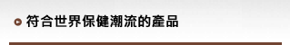 符合世界保健潮流的產品